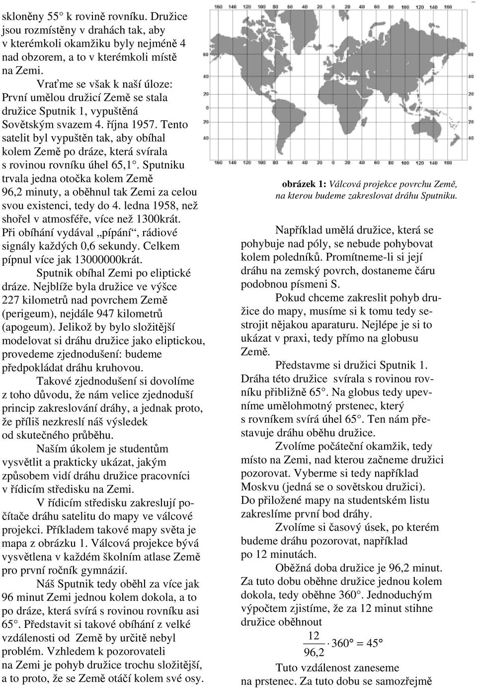 Tento satelit byl vypuštn tak, aby obíhal kolem Zem po dráze, která svírala s rovinou rovníku úhel 65,1.