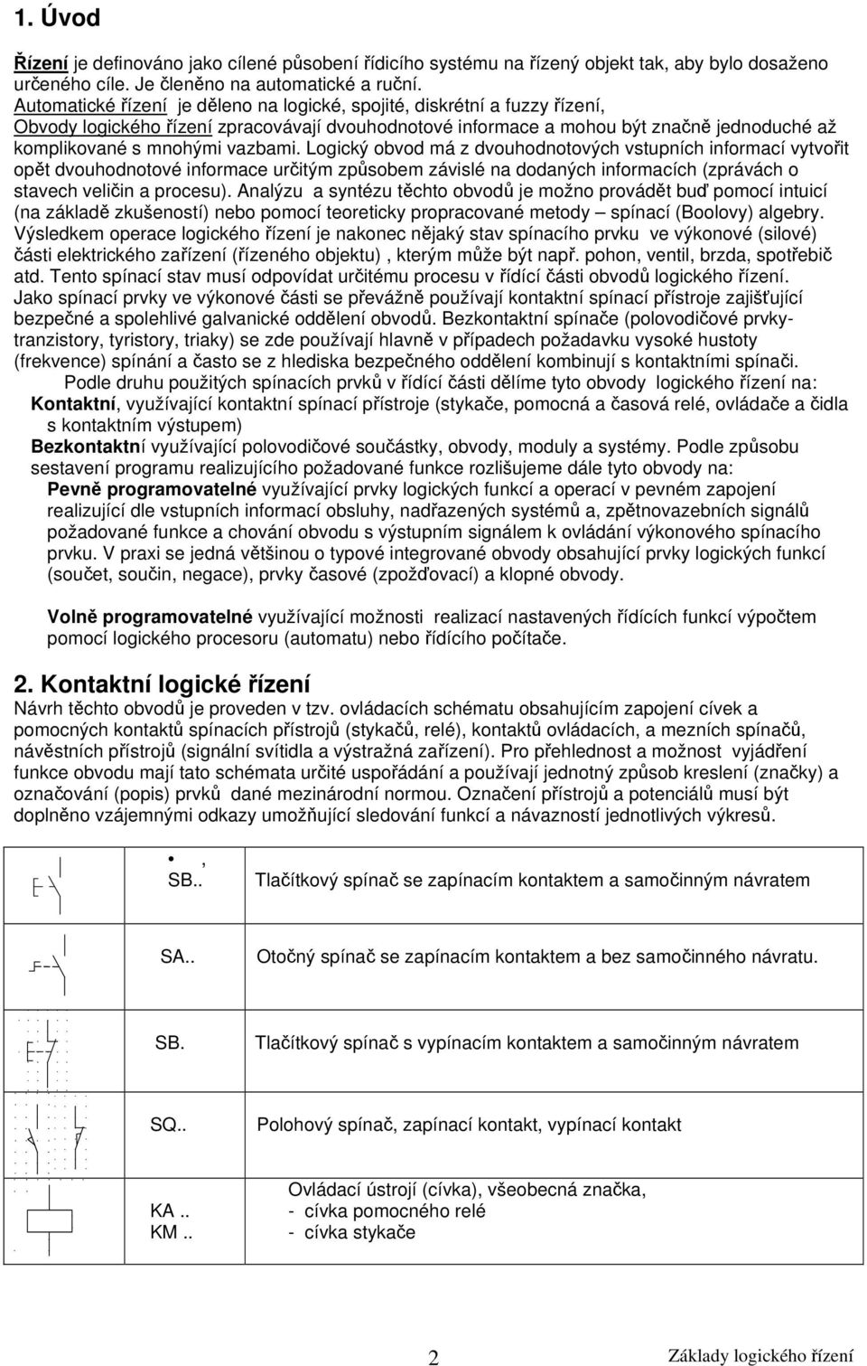 vazbami. Logický obvod má z dvouhodnotových vstupních informací vytvořit opět dvouhodnotové informace určitým způsobem závislé na dodaných informacích (zprávách o stavech veličin a procesu).