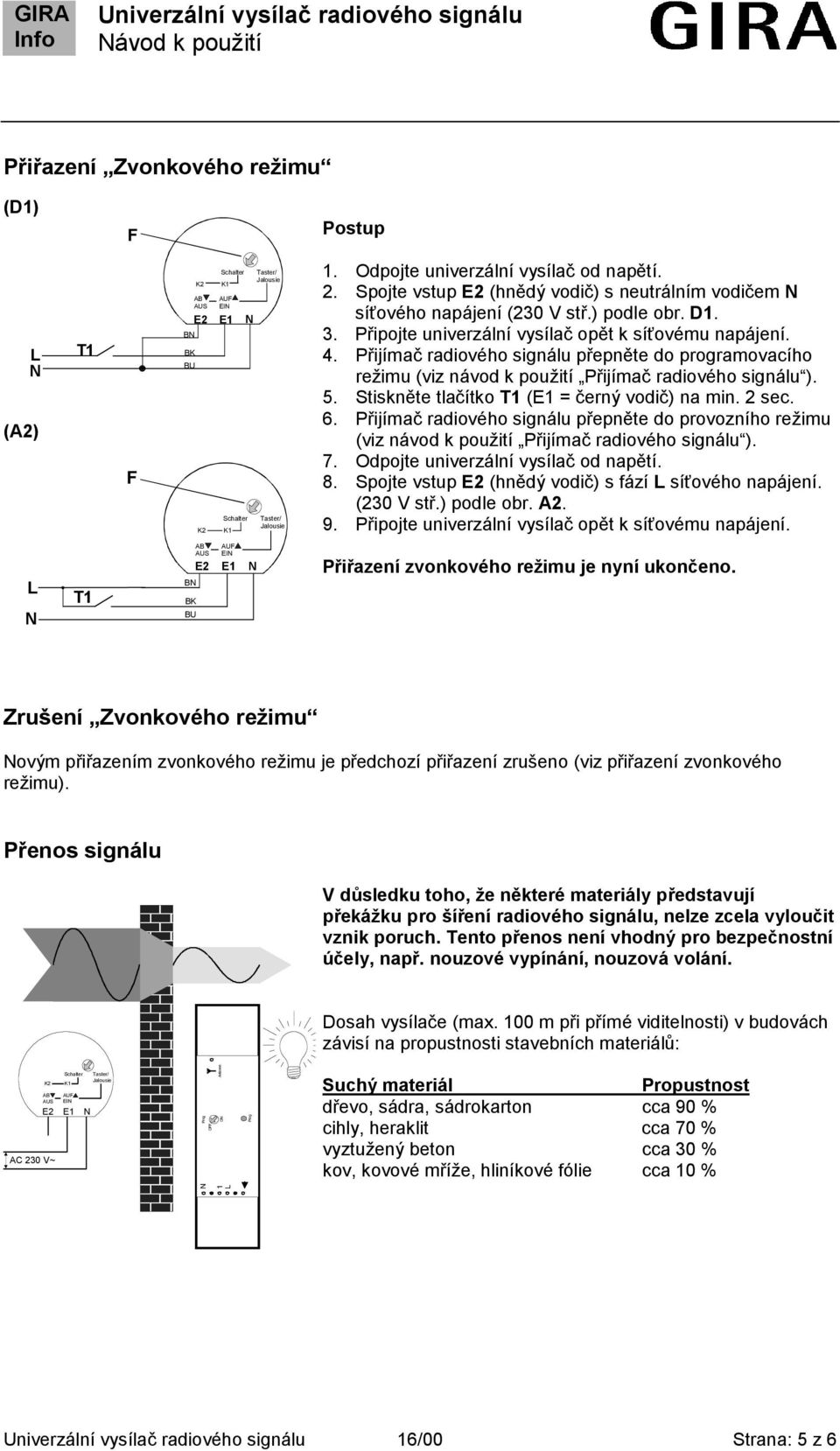 Stiskněte tlačítko (E1 = černý vodič) na min. 2 sec. 6. Přijímač radiového signálu přepněte do provozního režimu (viz návod k použití Přijímač radiového signálu ). 7.