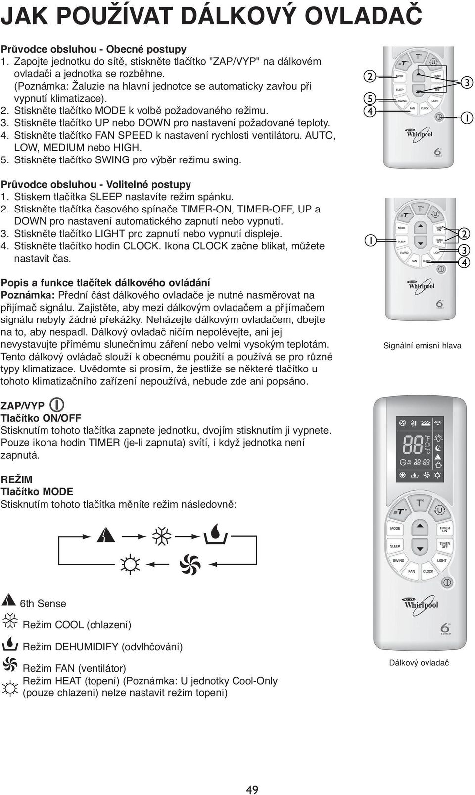 Stiskněte tlačítko UP nebo DOWN pro nastavení požadované teploty. 4. Stiskněte tlačítko FAN SPEED k nastavení rychlosti ventilátoru. AUTO, LOW, MEDIUM nebo HIGH. 5.