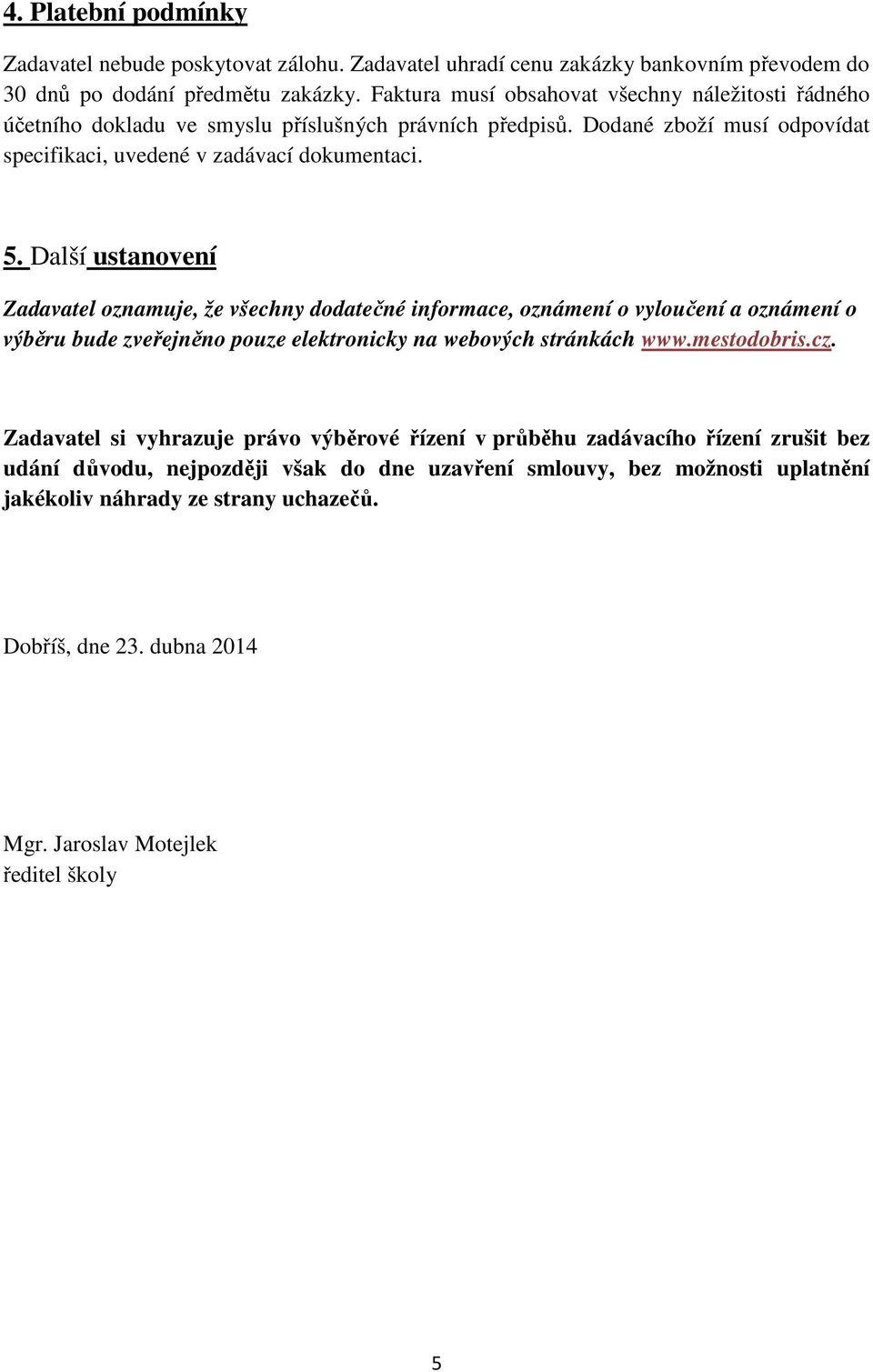 Další ustanovení Zadavatel oznamuje, že všechny dodatečné informace, oznámení o vyloučení a oznámení o výběru bude zveřejněno pouze elektronicky na webových stránkách www.mestodobris.cz.