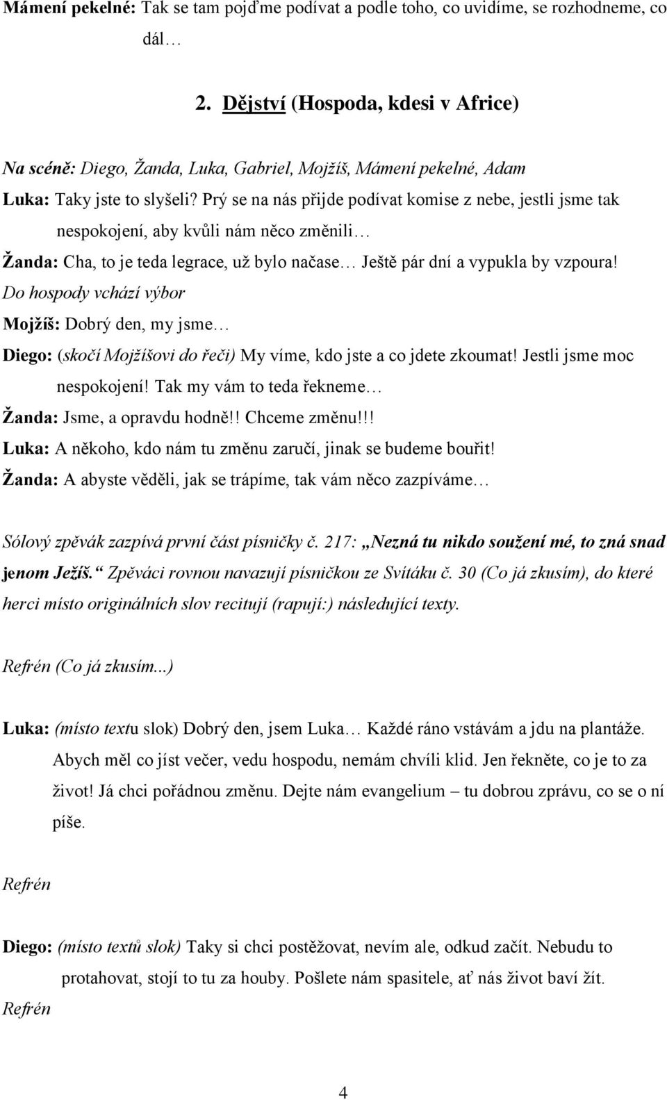 Prý se na nás přijde podívat komise z nebe, jestli jsme tak nespokojení, aby kvůli nám něco změnili Žanda: Cha, to je teda legrace, už bylo načase Ještě pár dní a vypukla by vzpoura!