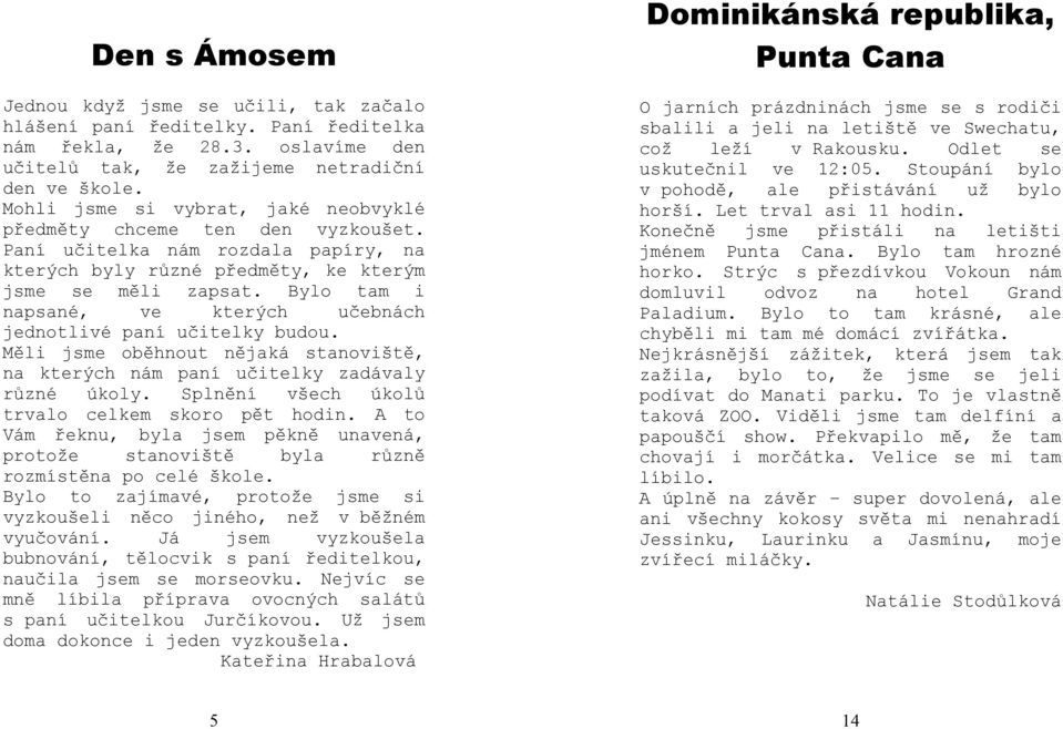 Bylo tam i napsané, ve kterých učebnách jednotlivé paní učitelky budou. Měli oběhnout nějaká stanoviště, na kterých nám paní učitelky zadávaly různé úkoly.