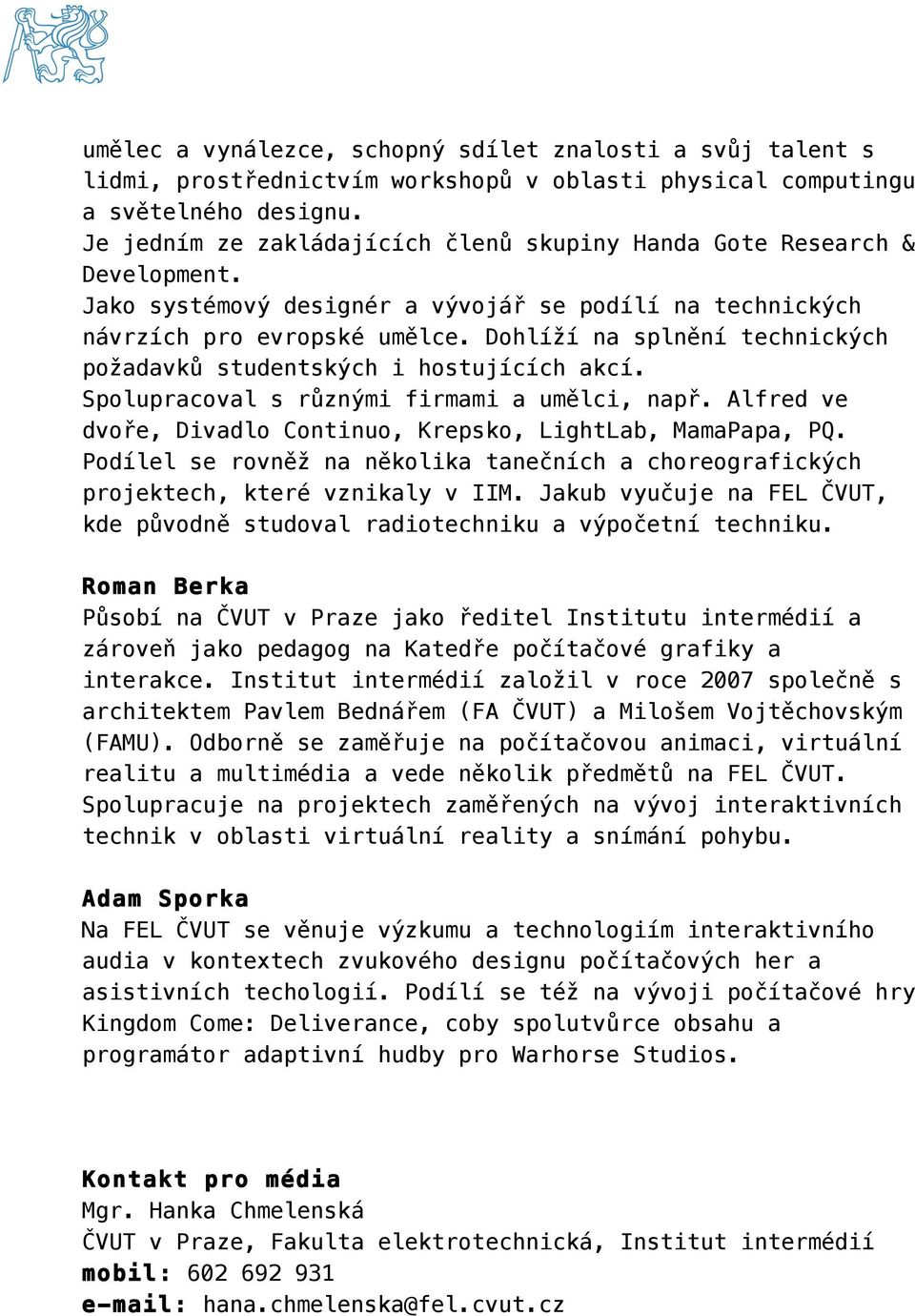 Dohlíží na splnění technických požadavků studentských i hostujících akcí. Spolupracoval s různými firmami a umělci, např. Alfred ve dvoře, Divadlo Continuo, Krepsko, LightLab, MamaPapa, PQ.