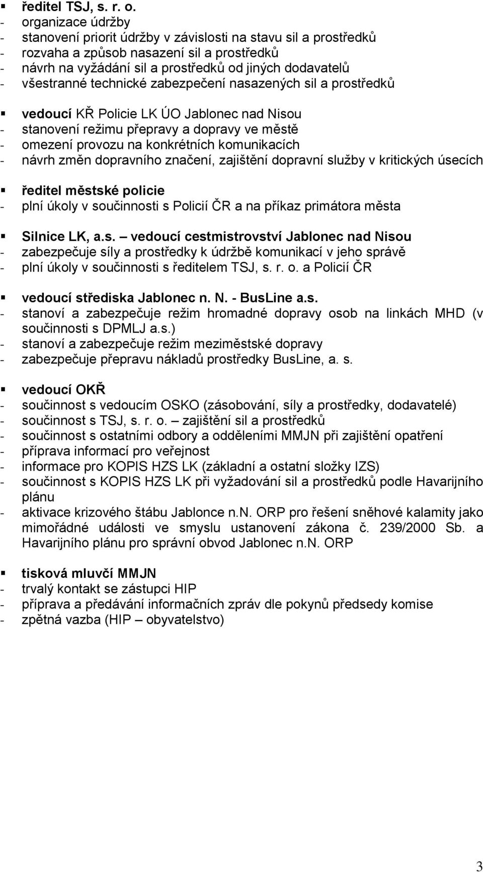 všestranné technické zabezpečení nasazených sil a prostředků vedoucí KŘ Policie LK ÚO Jablonec nad Nisou - stanovení režimu přepravy a dopravy ve městě - omezení provozu na konkrétních komunikacích -