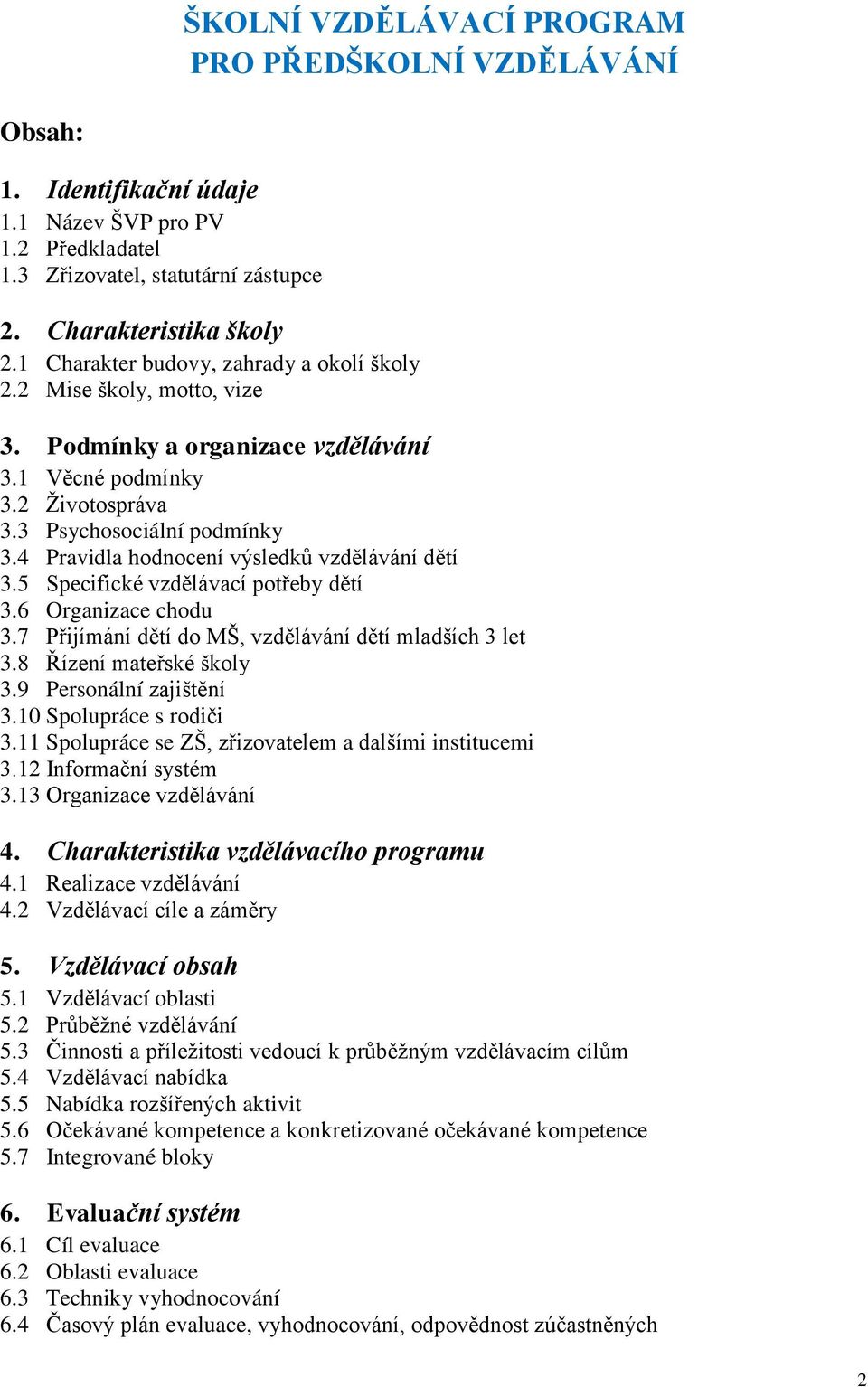 4 Pravidla hodnocení výsledků vzdělávání dětí 3.5 Specifické vzdělávací potřeby dětí 3.6 Organizace chodu 3.7 Přijímání dětí do MŠ, vzdělávání dětí mladších 3 let 3.8 Řízení mateřské školy 3.