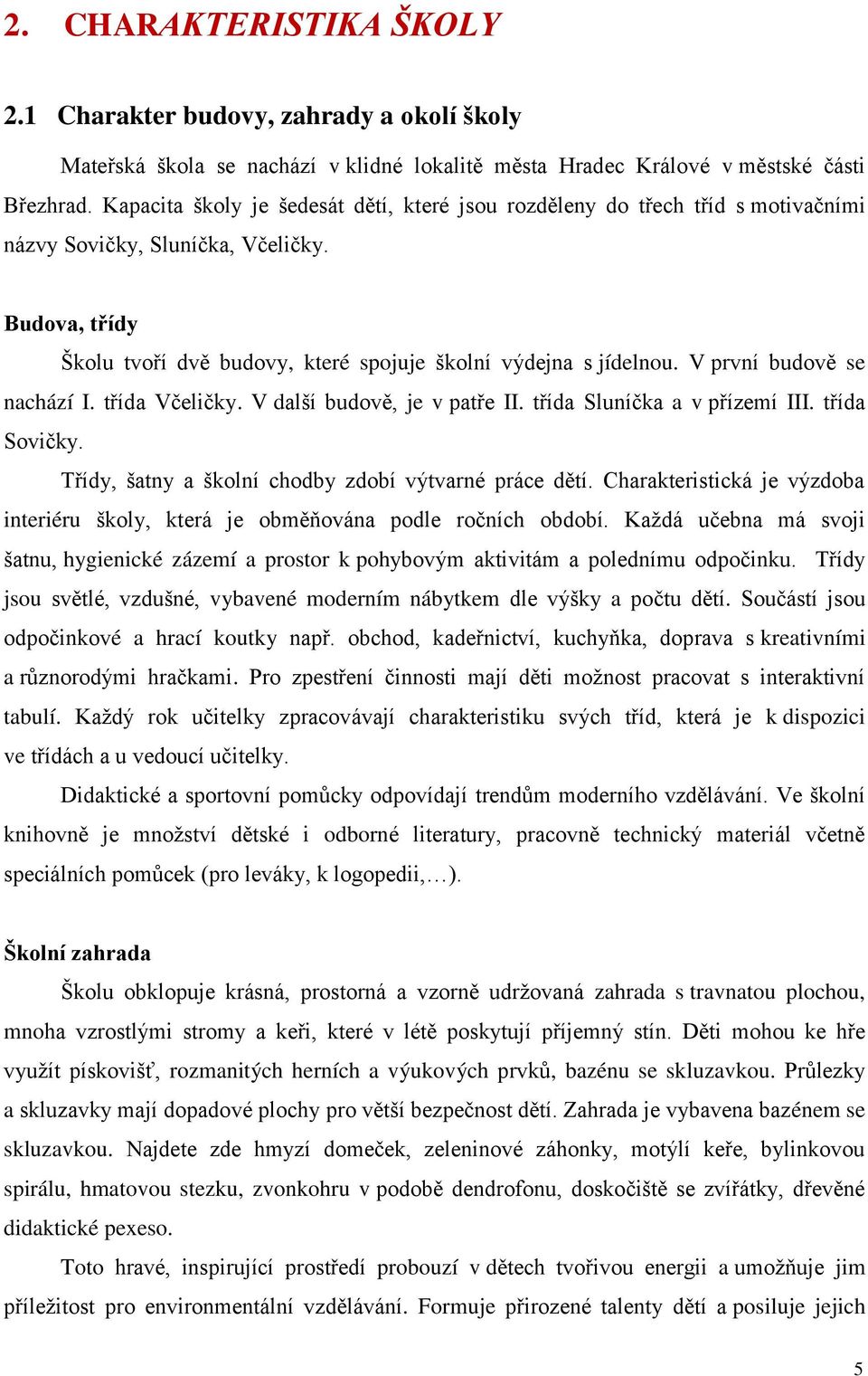 V první budově se nachází I. třída Včeličky. V další budově, je v patře II. třída Sluníčka a v přízemí III. třída Sovičky. Třídy, šatny a školní chodby zdobí výtvarné práce dětí.