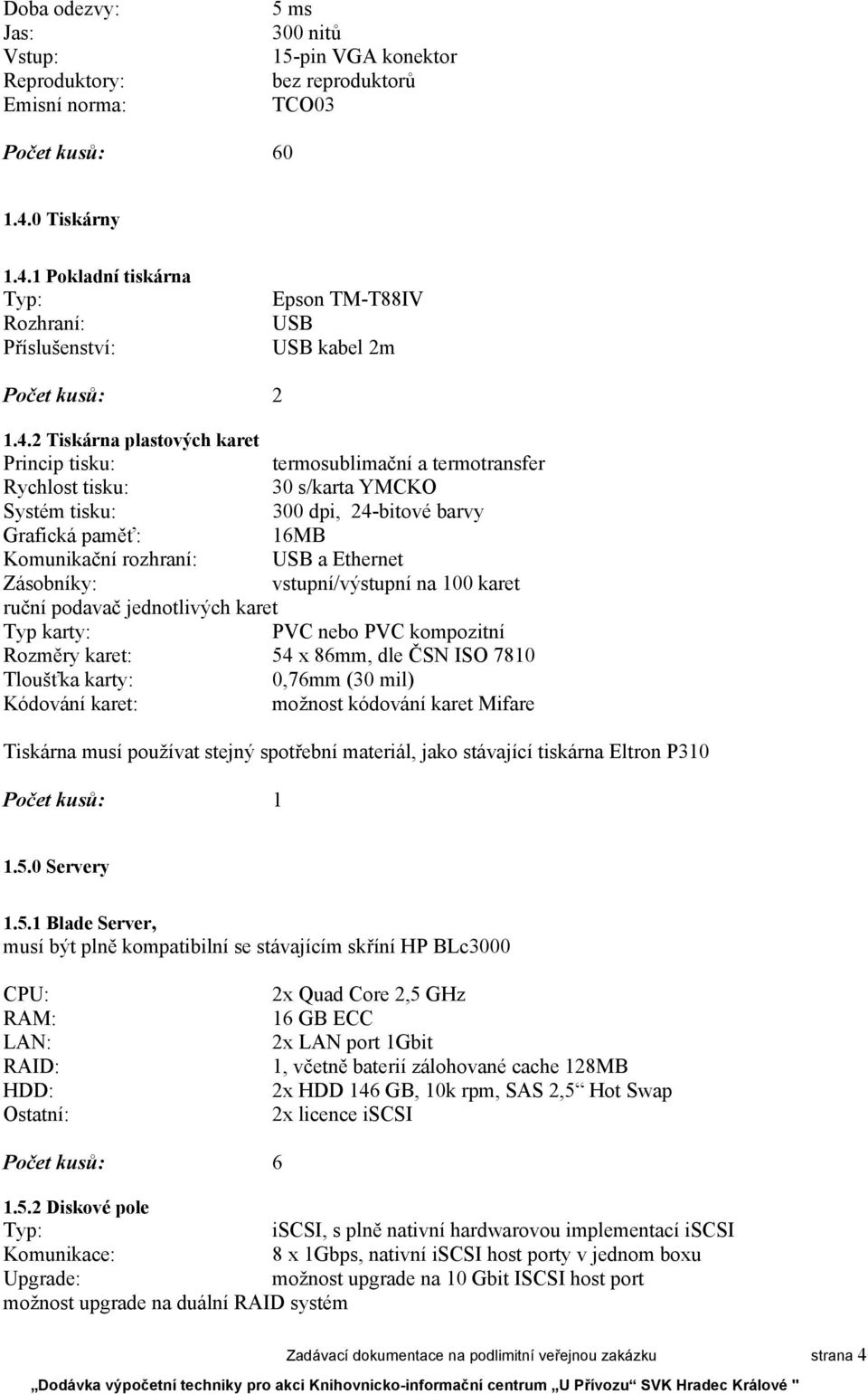 1 Pokladní tiskárna Rozhraní: Příslušenství: Epson TM-T88IV USB USB kabel 2m Počet kusů: 2 1.4.