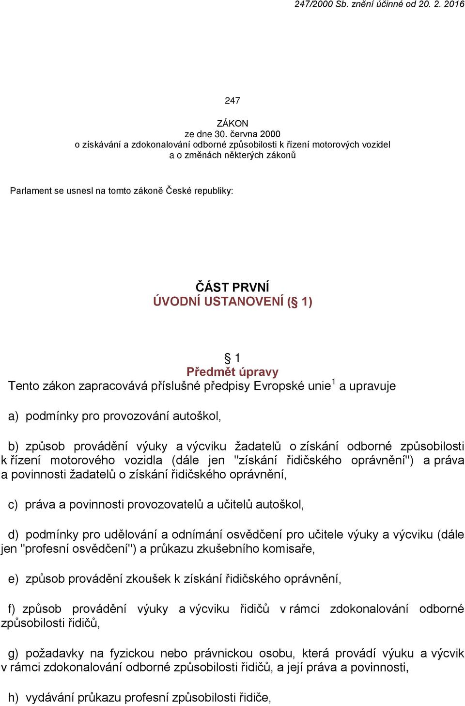 ( 1) 1 Předmět úpravy Tento zákon zapracovává příslušné předpisy Evropské unie 1 a upravuje a) podmínky pro provozování autoškol, b) způsob provádění výuky a výcviku žadatelů o získání odborné