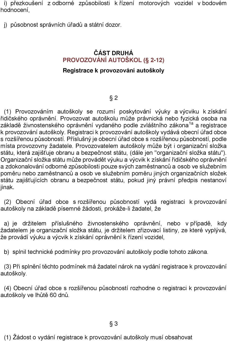 Provozovat autoškolu může právnická nebo fyzická osoba na základě živnostenského oprávnění vydaného podle zvláštního zákona 1a a registrace k provozování autoškoly.