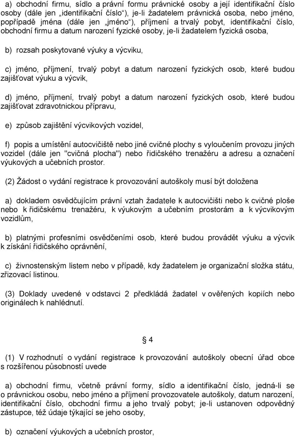 a datum narození fyzických osob, které budou zajišťovat výuku a výcvik, d) jméno, příjmení, trvalý pobyt a datum narození fyzických osob, které budou zajišťovat zdravotnickou přípravu, e) způsob