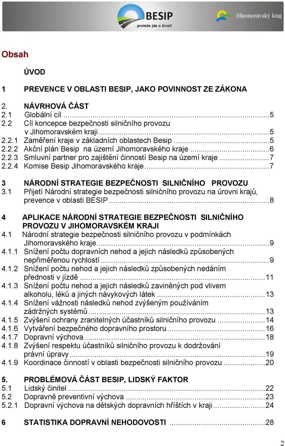 ..7 2.2.1 2.2.2 2.2.3 2.2.4 3 3.1 NÁRODNÍ STRATEGIE BEZPEČNOSTI SILNIČNÍHO PROVOZU Přijetí Národní strategie bezpečnosti silničního provozu na úrovni krajů, prevence v oblasti...8 4 4.1.9 APLIKACE NÁRODNÍ STRATEGIE BEZPEČNOSTI SILNIČNÍHO PROVOZU V JIHOMORAVSKÉM KRAJI Národní strategie bezpečnosti silničního provozu v podmínkách Jihomoravského kraje.