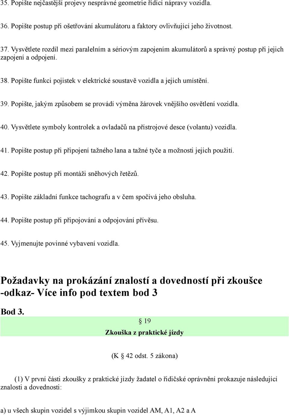 Popište, jakým způsobem se provádí výměna žárovek vnějšího osvětlení vozidla. 40. Vysvětlete symboly kontrolek a ovladačů na přístrojové desce (volantu) vozidla. 41.