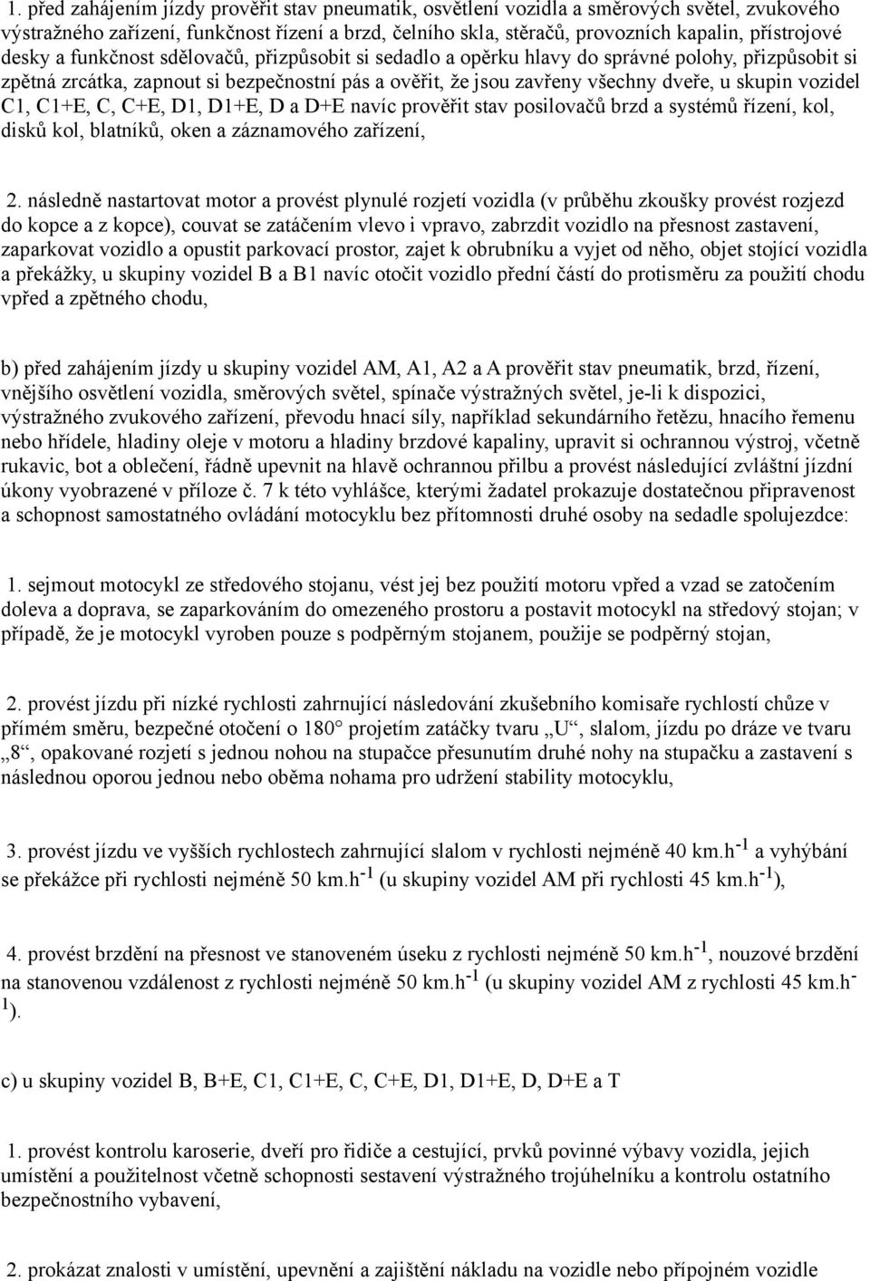 vozidel C1, C1+E, C, C+E, D1, D1+E, D a D+E navíc prověřit stav posilovačů brzd a systémů řízení, kol, disků kol, blatníků, oken a záznamového zařízení, 2.