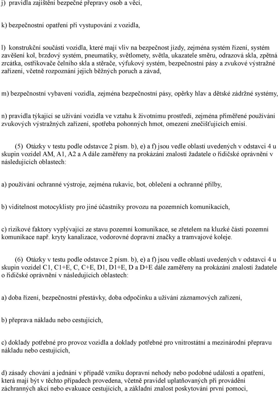 výstražné zařízení, včetně rozpoznání jejich běžných poruch a závad, m) bezpečnostní vybavení vozidla, zejména bezpečnostní pásy, opěrky hlav a dětské zádržné systémy, n) pravidla týkající se užívání