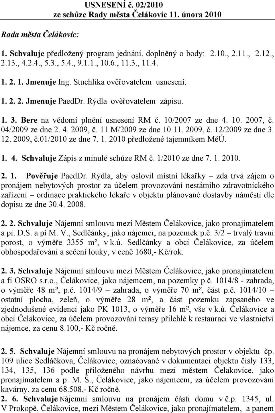 04/2009 ze dne 2. 4. 2009, č. 11 M/2009 ze dne 10.11. 2009, č. 12/2009 ze dne 3. 12. 2009, č.01/2010 ze dne 7. 1. 2010 předložené tajemníkem MěÚ. 1. 4. Schvaluje Zápis z minulé schůze RM č.