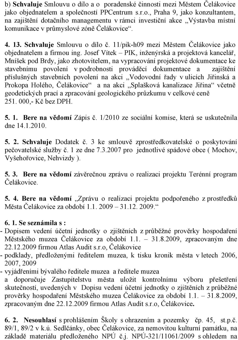 Josef Vítek PIK, inženýrská a projektová kancelář, Mníšek pod Brdy, jako zhotovitelem, na vypracování projektové dokumentace ke stavebnímu povolení v podrobnosti prováděcí dokumentace a zajištění