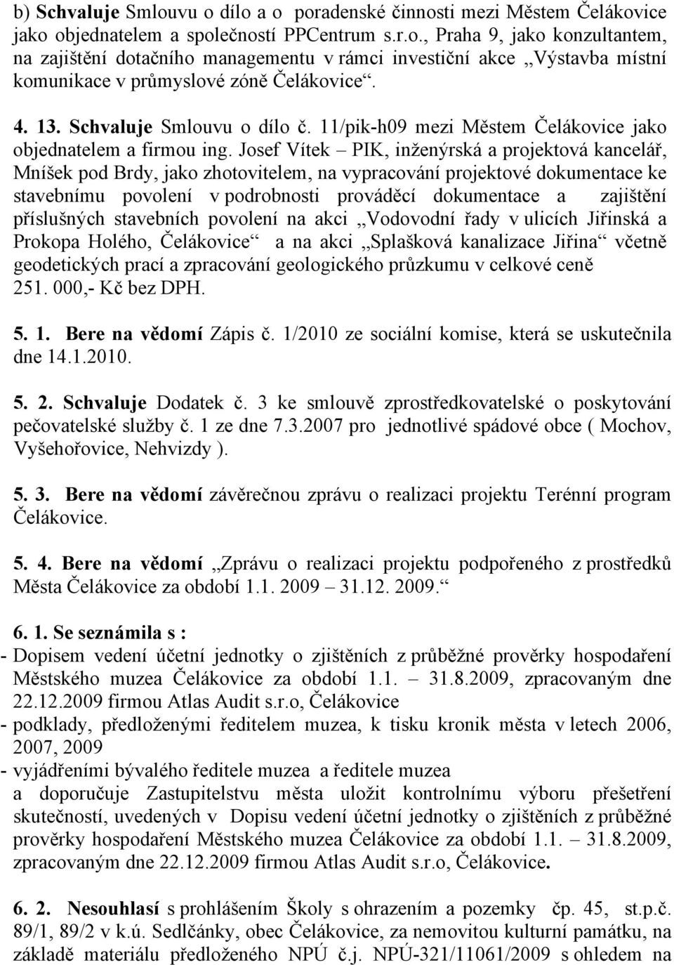 Josef Vítek PIK, inženýrská a projektová kancelář, Mníšek pod Brdy, jako zhotovitelem, na vypracování projektové dokumentace ke stavebnímu povolení v podrobnosti prováděcí dokumentace a zajištění