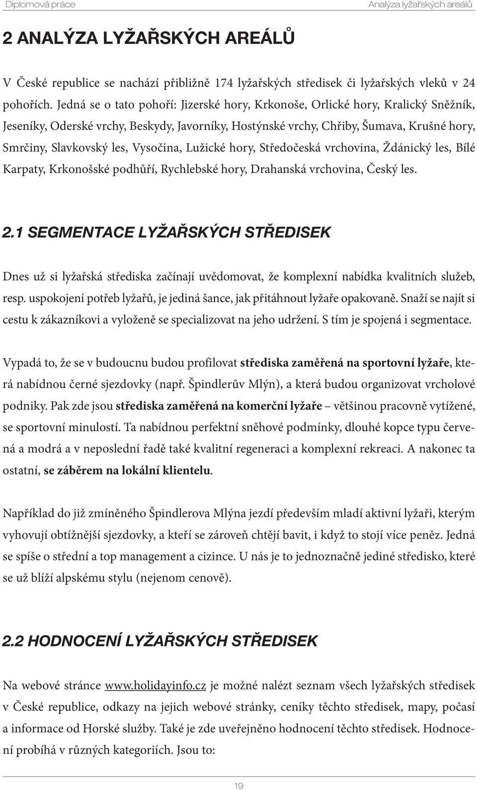 Vysočina, Lužické hory, Středočeská vrchovina, Ždánický les, Bílé Karpaty, Krkonošské podhůří, Rychlebské hory, Drahanská vrchovina, Český les. 2.