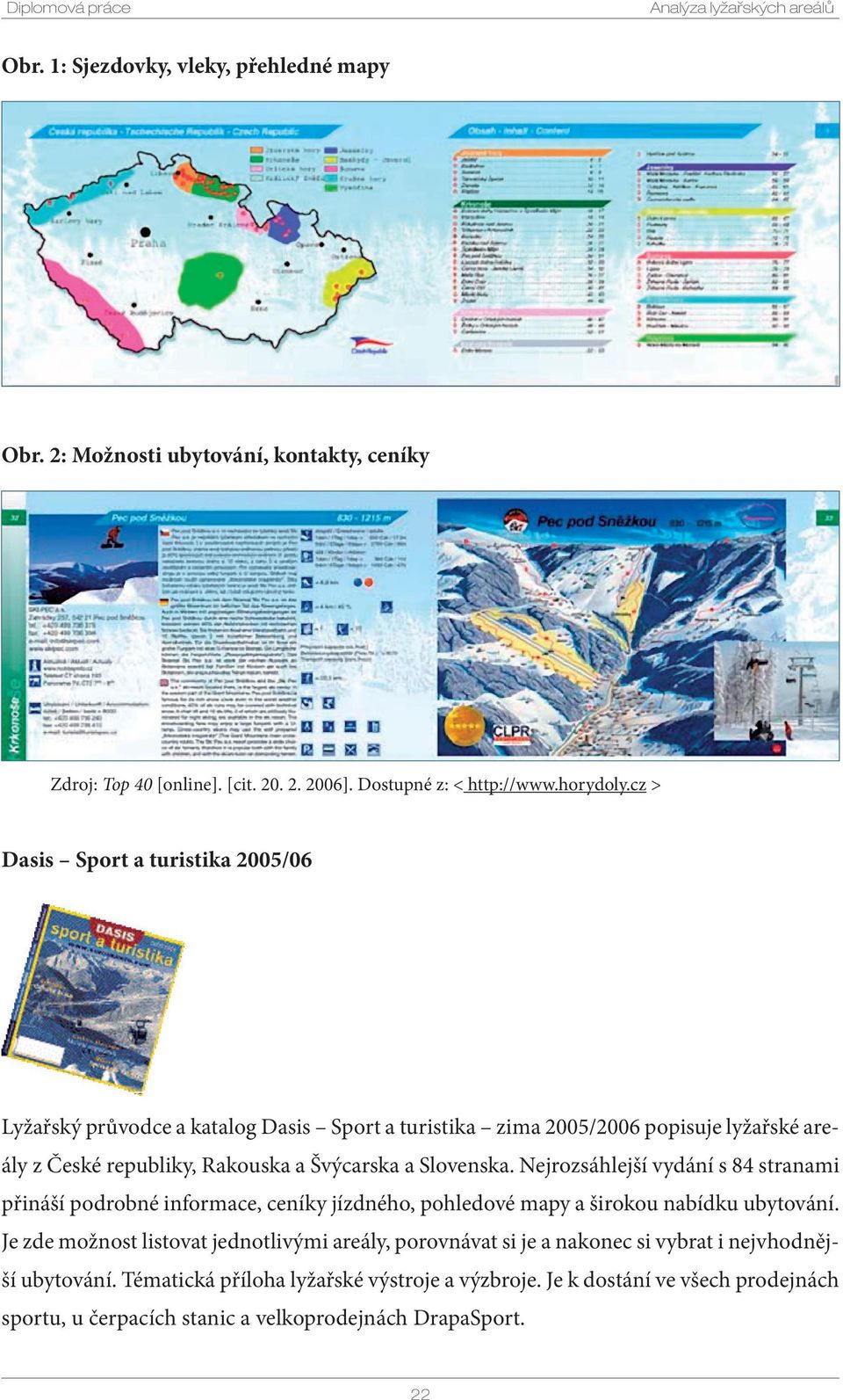 cz > Dasis Sport a turistika 2005/06 Lyžařský průvodce a katalog Dasis Sport a turistika zima 2005/2006 popisuje lyžařské areály z České republiky, Rakouska a Švýcarska a Slovenska.