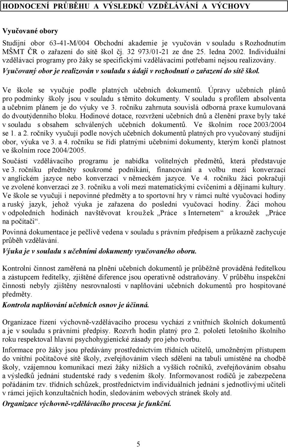 Vyučovaný obor je realizován v souladu s údaji v rozhodnutí o zařazení do sítě škol. Ve škole se vyučuje podle platných učebních dokumentů.