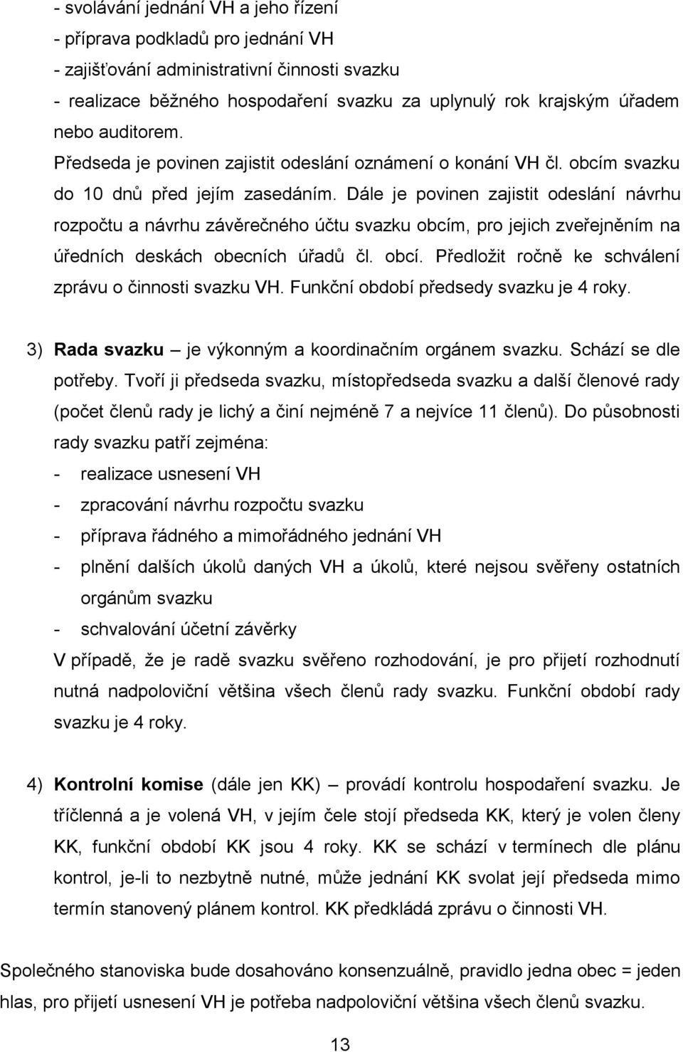 Dále je povinen zajistit odeslání návrhu rozpočtu a návrhu závěrečného účtu svazku obcím, pro jejich zveřejněním na úředních deskách obecních úřadů čl. obcí. Předložit ročně ke schválení zprávu o činnosti svazku VH.