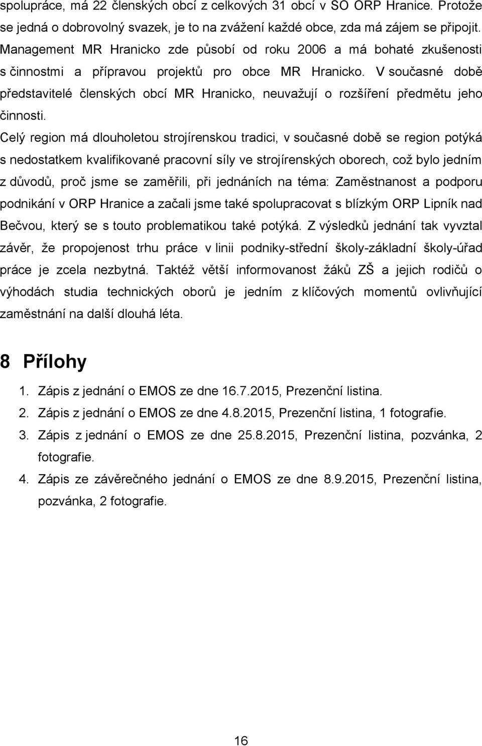 V současné době představitelé členských obcí MR Hranicko, neuvažují o rozšíření předmětu jeho činnosti.