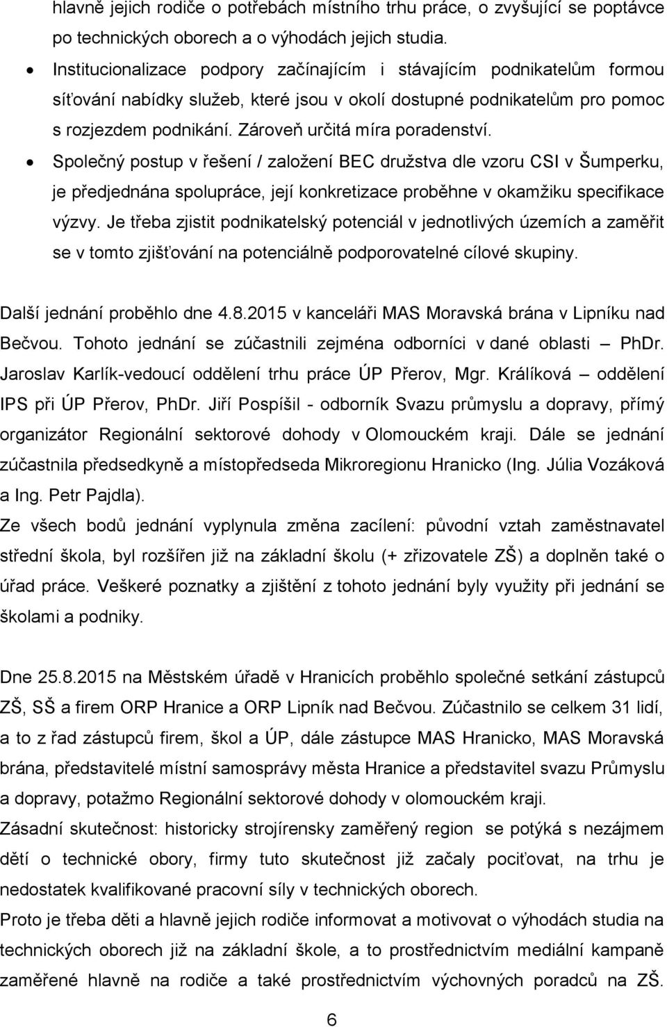 Zároveň určitá míra poradenství. Společný postup v řešení / založení BEC družstva dle vzoru CSI v Šumperku, je předjednána spolupráce, její konkretizace proběhne v okamžiku specifikace výzvy.