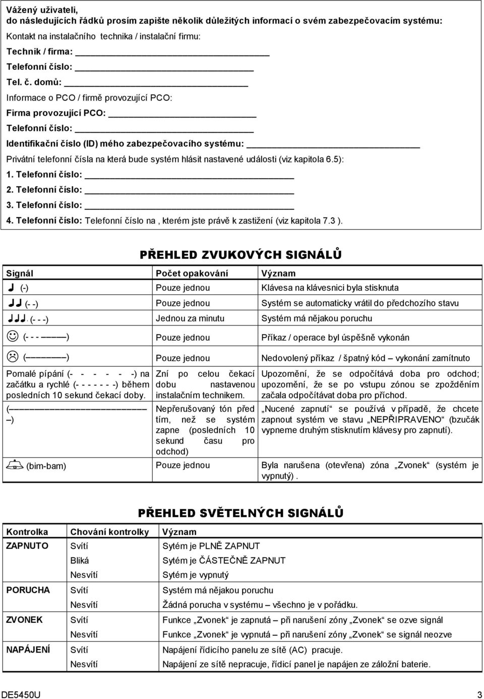 domů: Informace o PCO / firmě provozující PCO: Firma provozující PCO: Telefonní číslo: Identifikační číslo (ID) mého zabezpečovacího systému: Privátní telefonní čísla na která bude systém hlásit