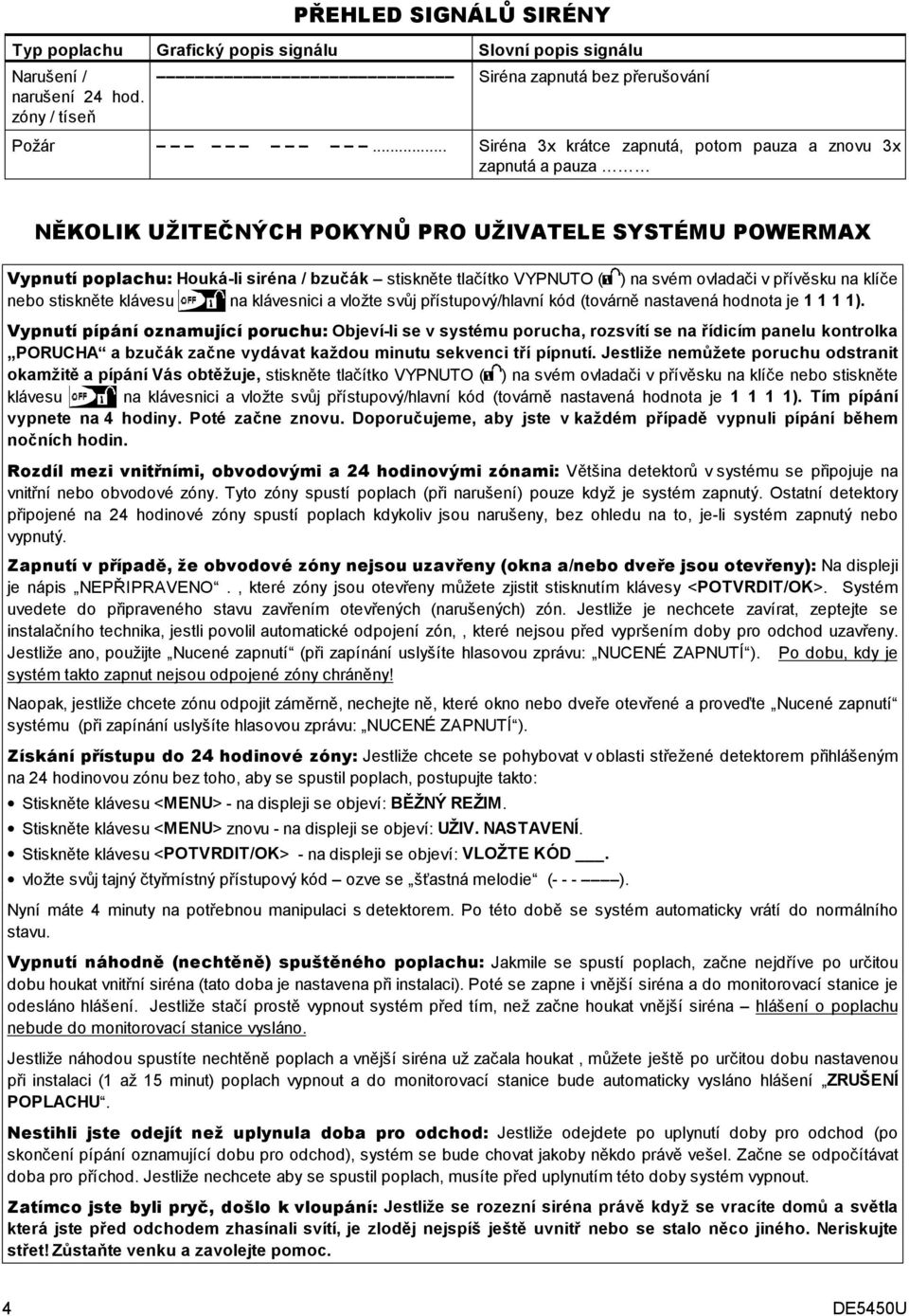 na svém ovladači v přívěsku na klíče nebo stiskněte klávesu na klávesnici a vložte svůj přístupový/hlavní kód (továrně nastavená hodnota je 1 1 1 1).