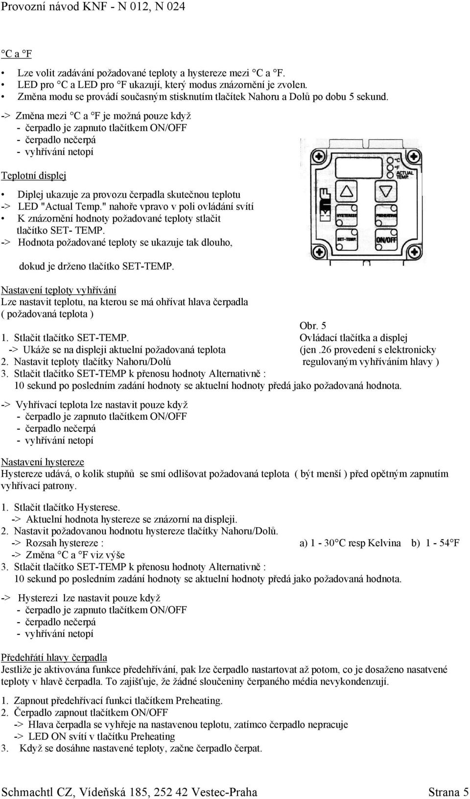 -> Změna mezi C a F je možná pouze když - čerpadlo je zapnuto tlačítkem ON/OFF - čerpadlo nečerpá - vyhřívání netopí Teplotní displej Diplej ukazuje za provozu čerpadla skutečnou teplotu -> LED