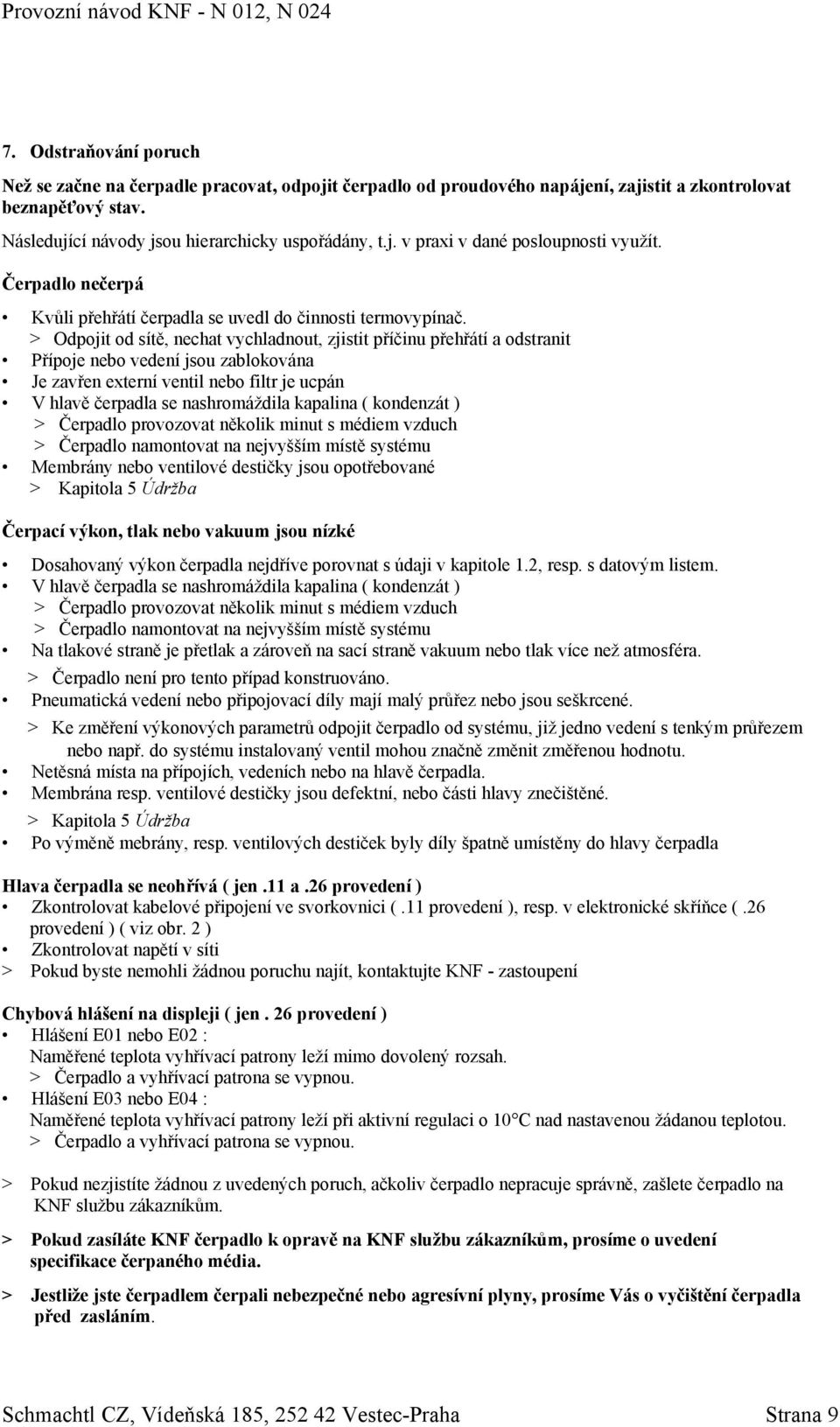 > Odpojit od sítě, nechat vychladnout, zjistit příčinu přehřátí a odstranit Přípoje nebo vedení jsou zablokována Je zavřen externí ventil nebo filtr je ucpán V hlavě čerpadla se nashromáždila