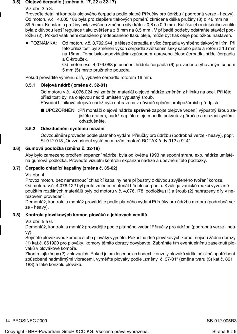 Kulička (4) redukčního ventilu byla z důvodu lepší regulace tlaku zvětšena z 8 mm na 8,5 mm. V případě potřeby odstraňte stavěcí podložku (2).