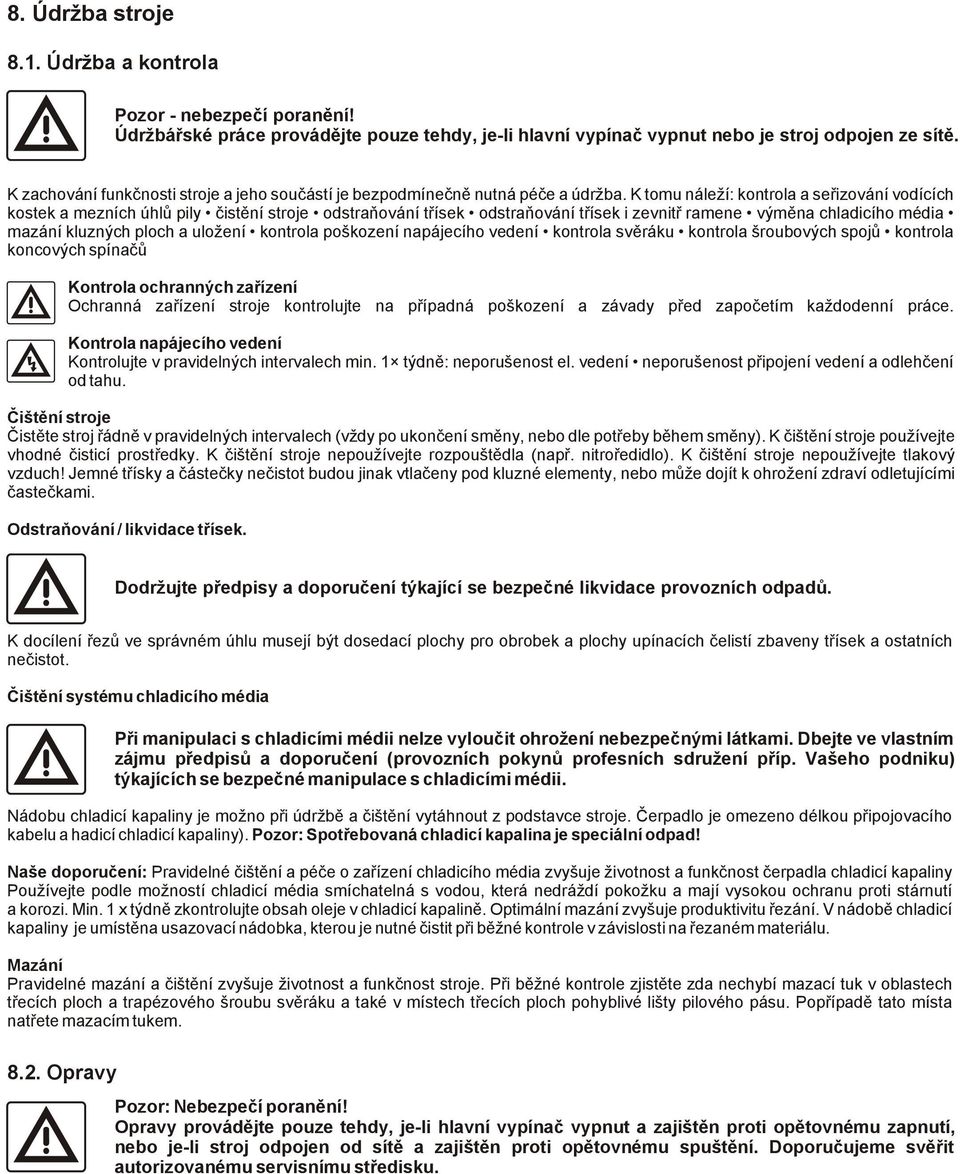 K tomu náleží: kontrola a seřizování vodících kostek a mezních úhlů pily čistění stroje odstraňování třísek odstraňování třísek i zevnitř ramene výměna chladicího média mazání kluzných ploch a