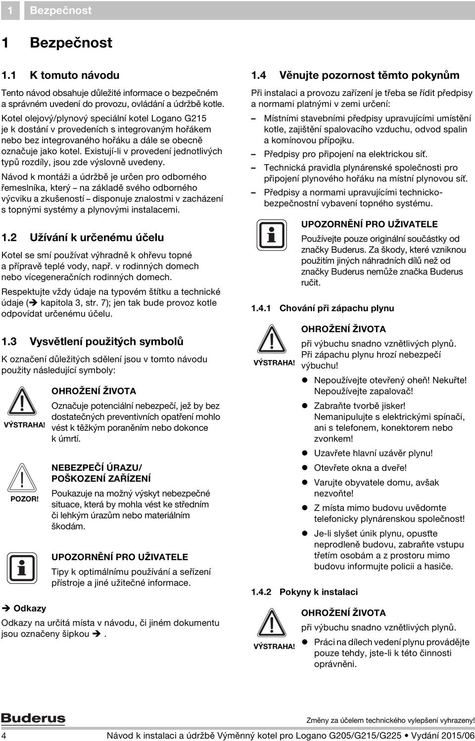 Existují-li v provedení jednotlivých typů rozdíly, jsou zde výslovně uvedeny.