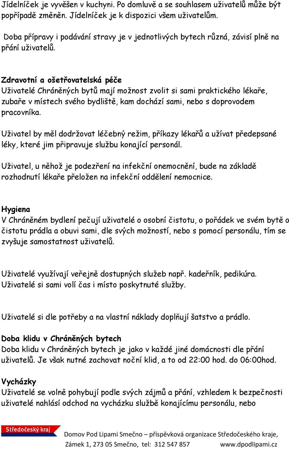 Zdravotní a ošetřovatelská péče Uživatelé Chráněných bytů mají možnost zvolit si sami praktického lékaře, zubaře v místech svého bydliště, kam dochází sami, nebo s doprovodem pracovníka.