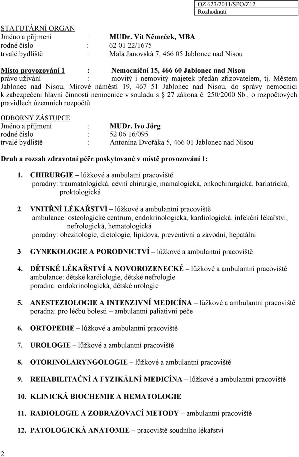 nemovitý majetek předán zřizovatelem, tj. Městem Jablonec nad Nisou, Mírové náměstí 19, 467 51 Jablonec nad Nisou, do správy nemocnici k zabezpečení hlavní činnosti nemocnice v souladu s 27 zákona č.