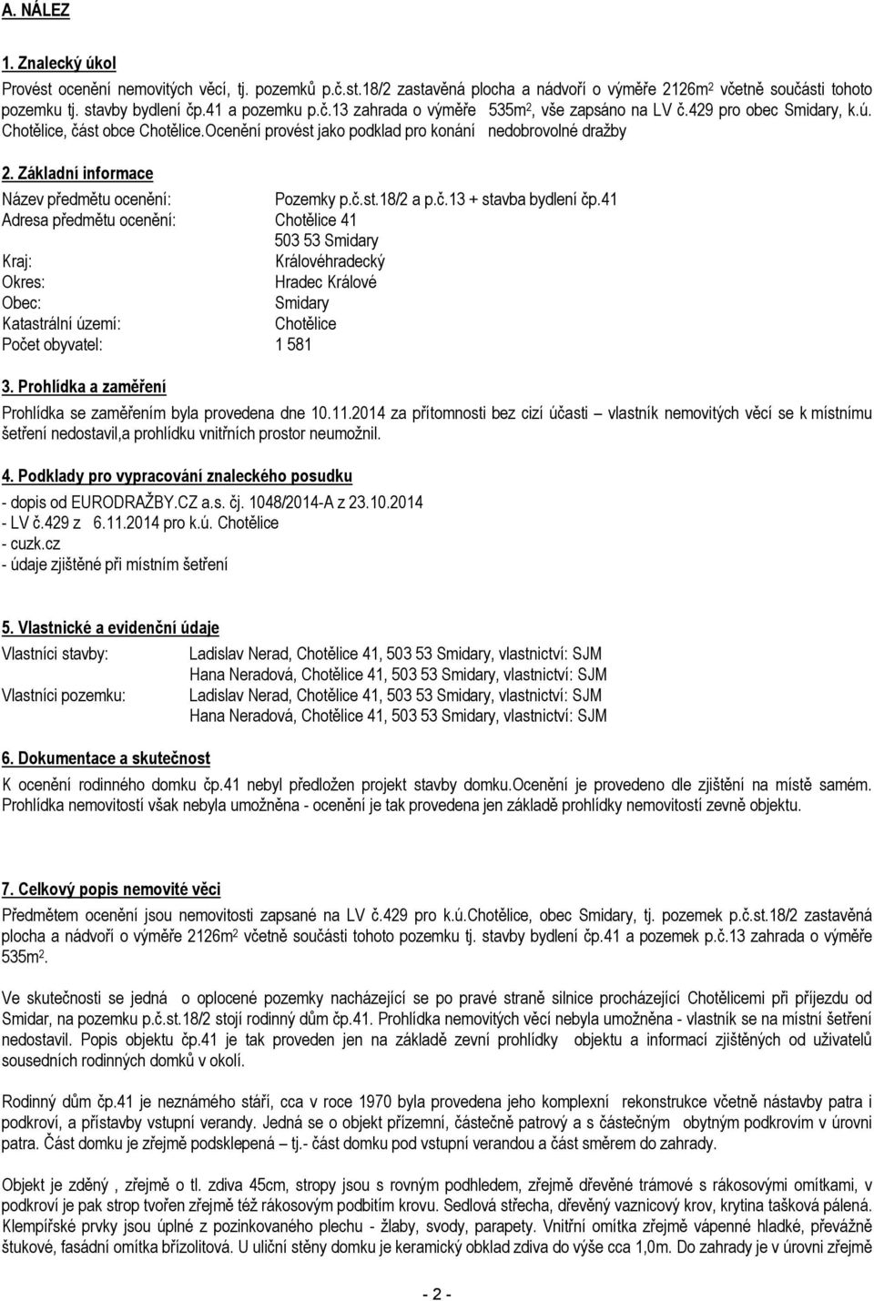 41 Adresa předmětu ocenění: Chotělice 41 503 53 Smidary Kraj: Královéhradecký Okres: Hradec Králové Obec: Smidary Katastrální území: Chotělice Počet obyvatel: 1 581 3.