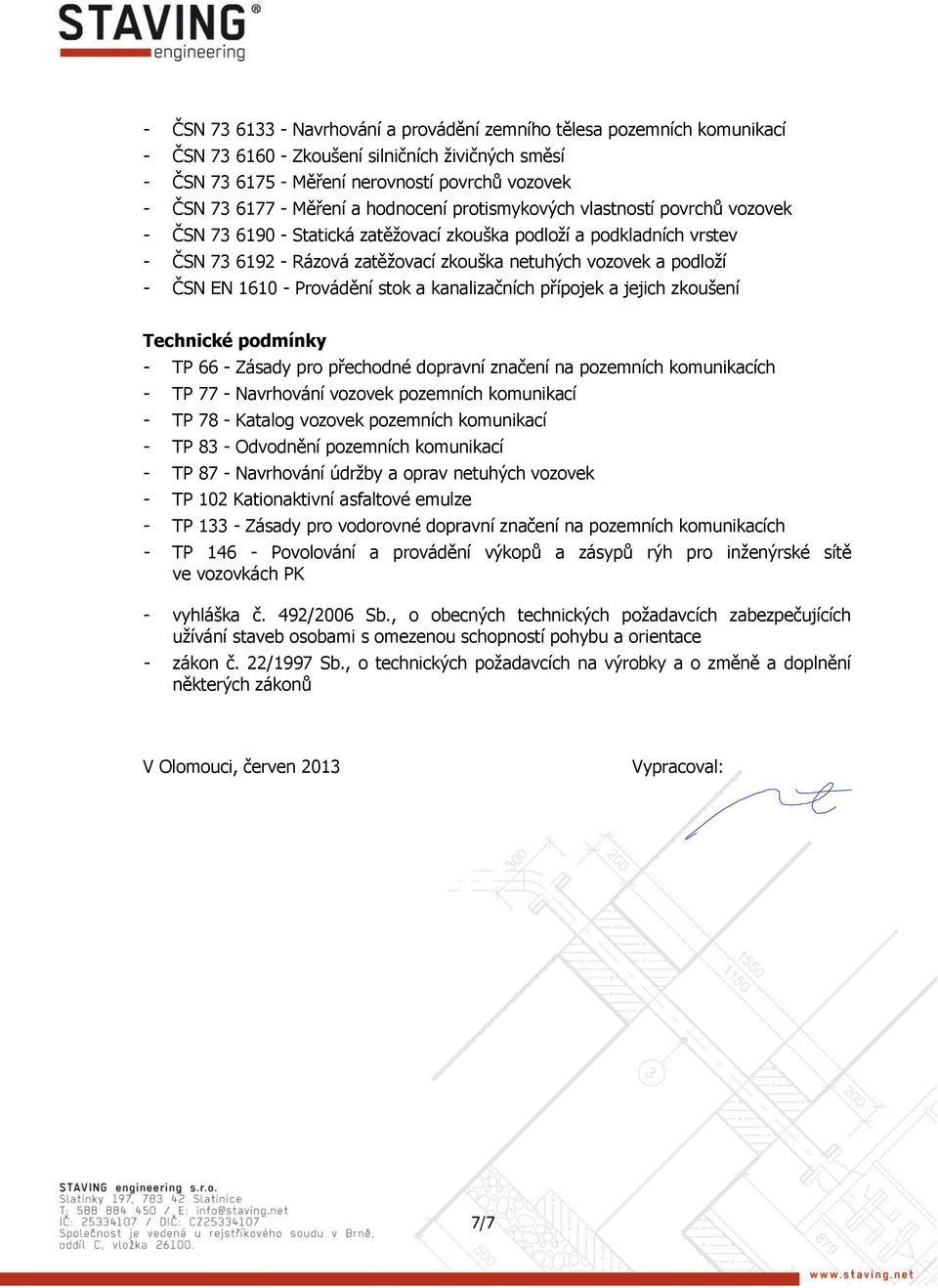 ČSN EN 1610 - Provádění stok a kanalizačních přípojek a jejich zkoušení Technické podmínky - TP 66 - Zásady pro přechodné dopravní značení na pozemních komunikacích - TP 77 - Navrhování vozovek