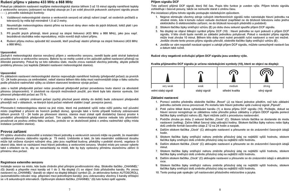 od osobních počítačů a televizorů) by měla být minimálně 1,5 až 2 metry. 2. Neumisťujte meteorologickou stanici přímo na kovové rámy oken nebo do jejich blízkosti, totéž platí i pro venkovní senzor.