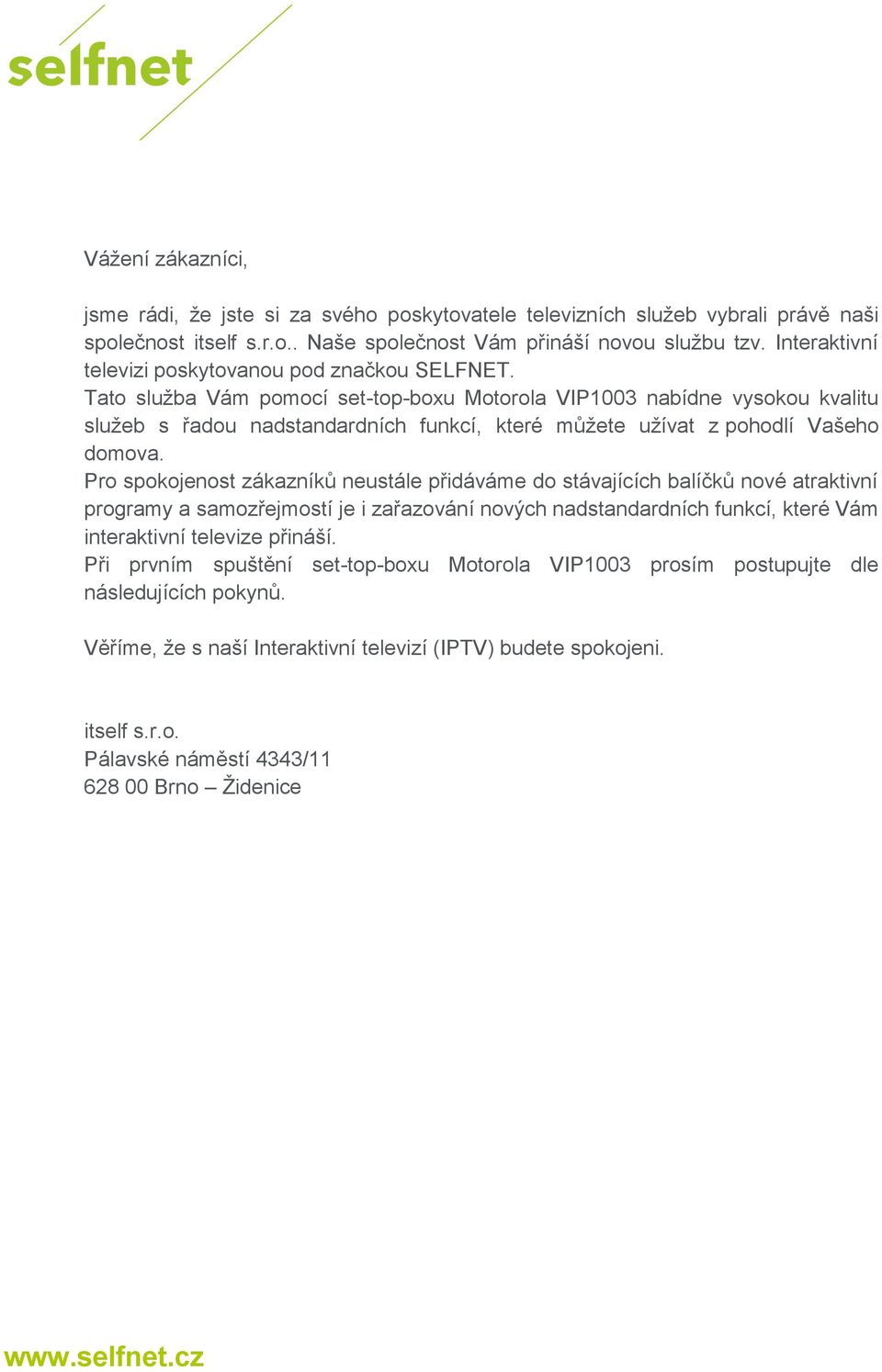 Tato služba Vám pomocí set-top-boxu Motorola VIP1003 nabídne vysokou kvalitu služeb s řadou nadstandardních funkcí, které můžete užívat z pohodlí Vašeho domova.