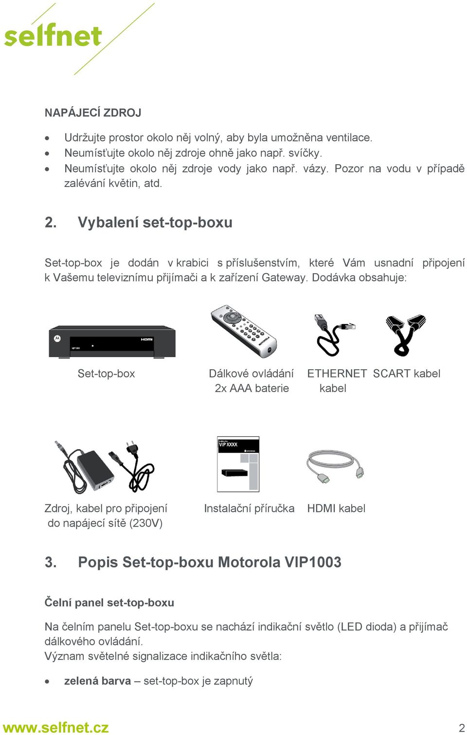 Dodávka obsahuje: Set-top-box Dálkové ovládání ETHERNET SCART kabel 2x AAA baterie kabel Zdroj, kabel pro připojení Instalační příručka HDMI kabel do napájecí sítě (230V) 3.