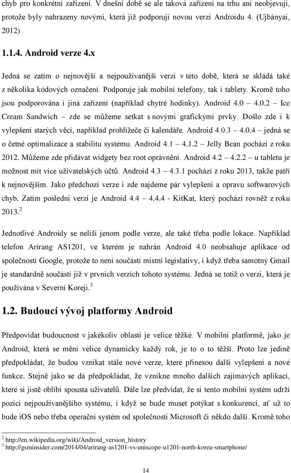 Kromě toho jsou podporována i jiná zařízení (například chytré hodinky). Android 4.0 4.0.2 Ice Cream Sandwich zde se můžeme setkat s novými grafickými prvky.