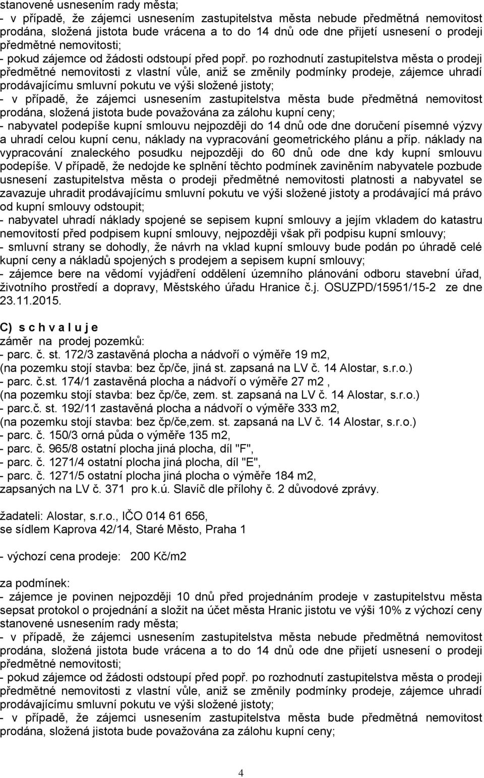 po rozhodnutí zastupitelstva města o prodeji předmětné nemovitosti z vlastní vůle, aniž se změnily podmínky prodeje, zájemce uhradí prodávajícímu smluvní pokutu ve výši složené jistoty; - v případě,