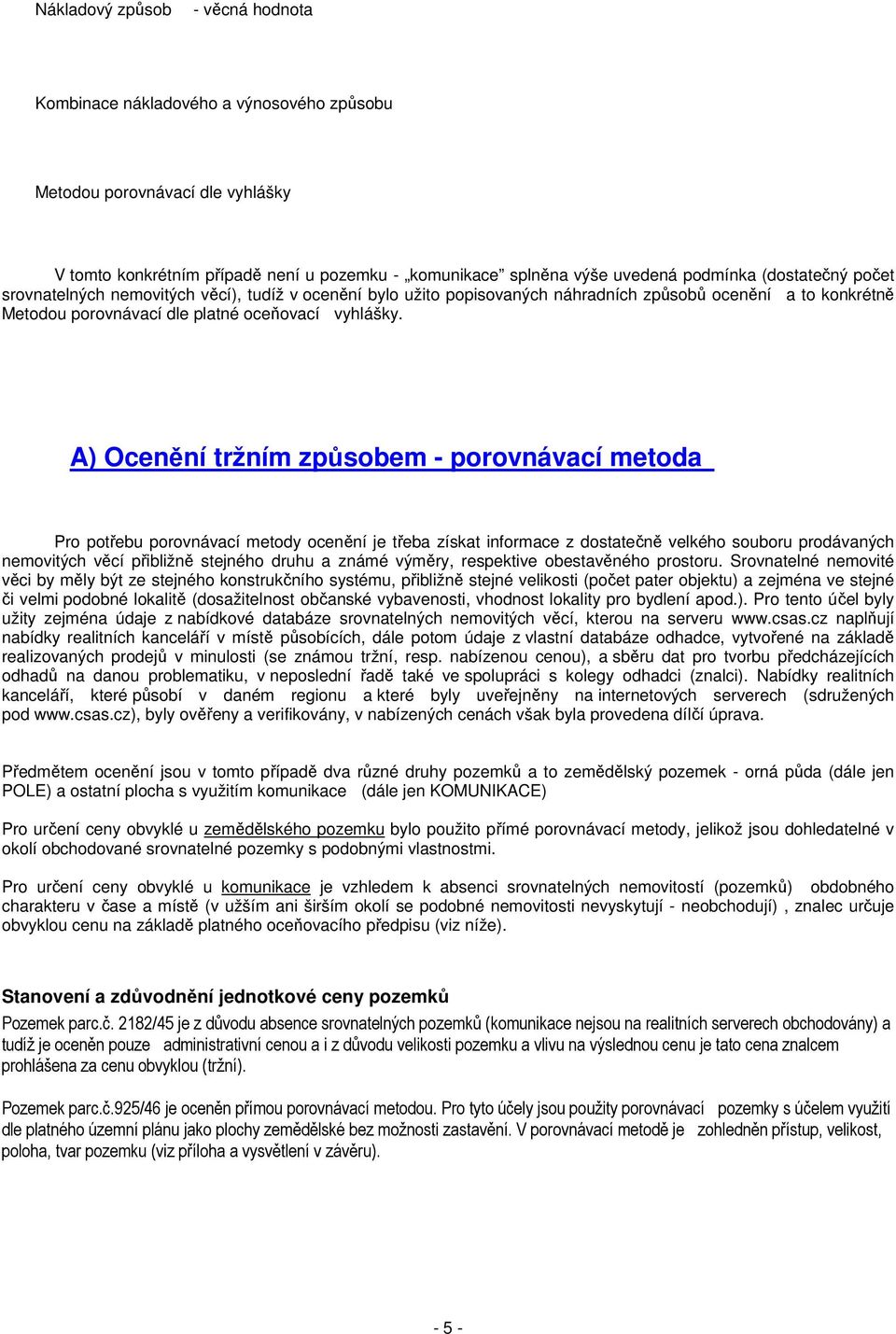 A) Ocenění tržním způsobem - porovnávací metoda Pro potřebu porovnávací metody ocenění je třeba získat informace z dostatečně velkého souboru prodávaných nemovitých věcí přibližně stejného druhu a