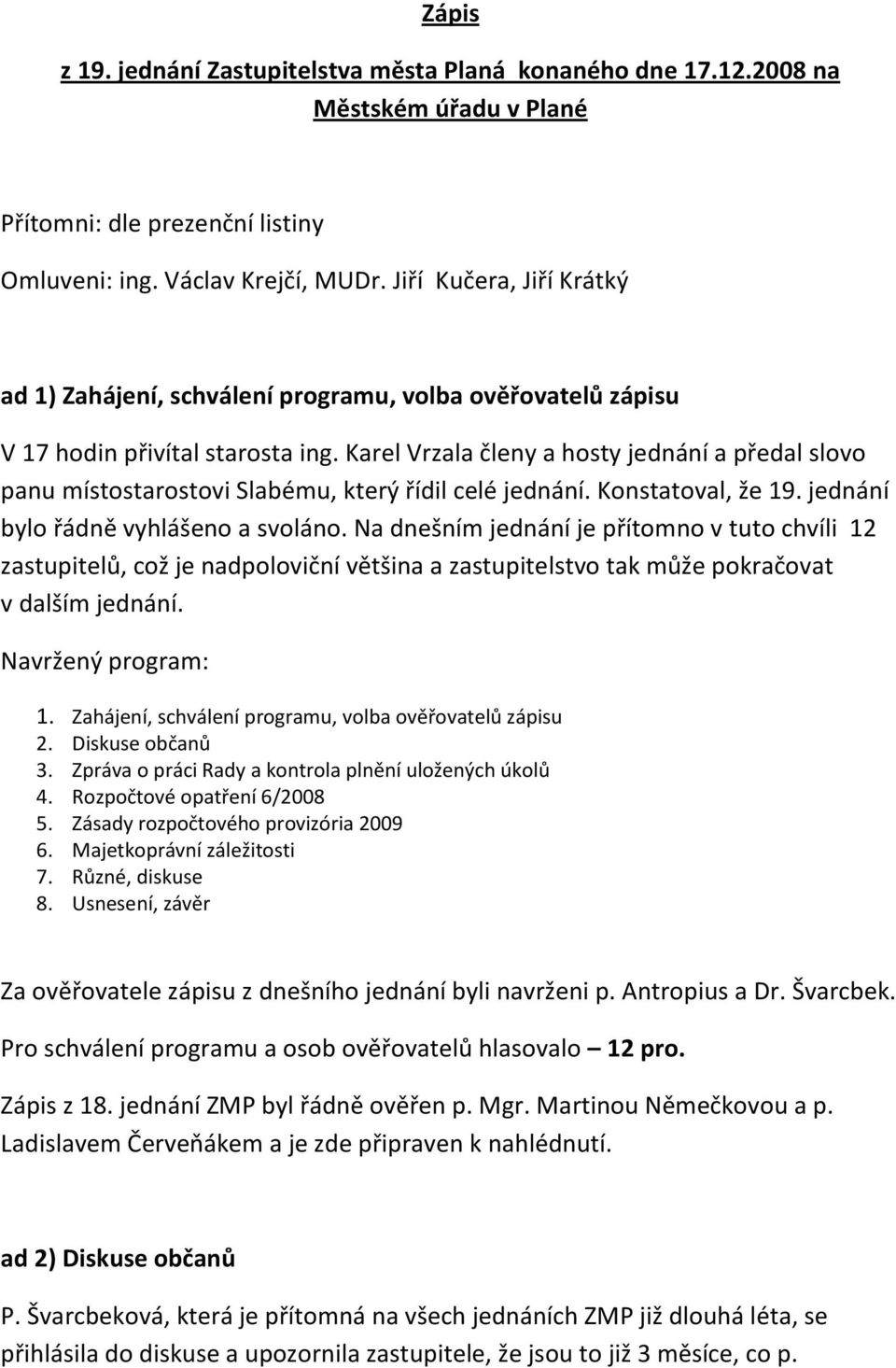 Karel Vrzala členy a hosty jednání a předal slovo panu místostarostovi Slabému, který řídil celé jednání. Konstatoval, že 19. jednání bylo řádně vyhlášeno a svoláno.