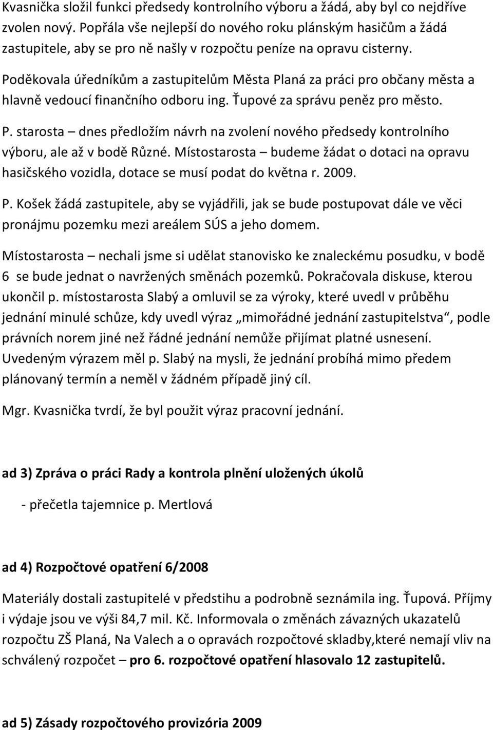 Poděkovala úředníkům a zastupitelům Města Planá za práci pro občany města a hlavně vedoucí finančního odboru ing. Ťupové za správu peněz pro město. P. starosta dnes předložím návrh na zvolení nového předsedy kontrolního výboru, ale až v bodě Různé.