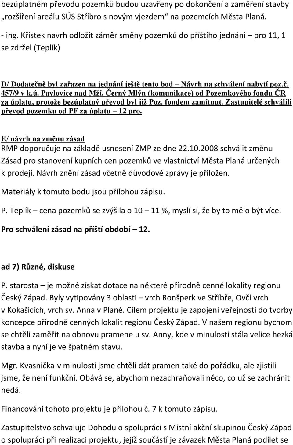 Pavlovice nad Mží, Černý Mlýn (komunikace) od Pozemkového fondu ČR za úplatu, protože bezúplatný převod byl již Poz. fondem zamítnut. Zastupitelé schválili převod pozemku od PF za úplatu 12 pro.