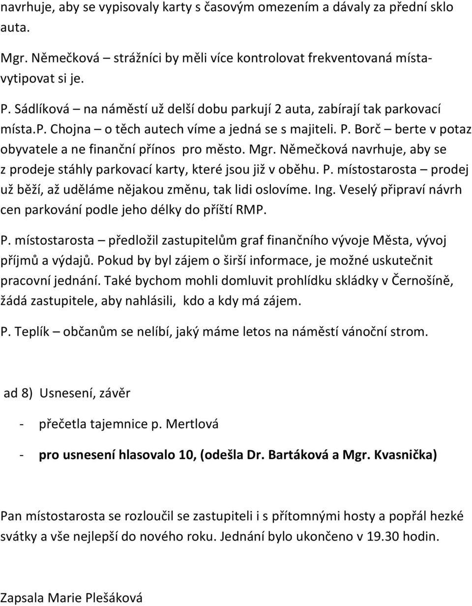 Němečková navrhuje, aby se z prodeje stáhly parkovací karty, které jsou již v oběhu. P. místostarosta prodej už běží, až uděláme nějakou změnu, tak lidi oslovíme. Ing.