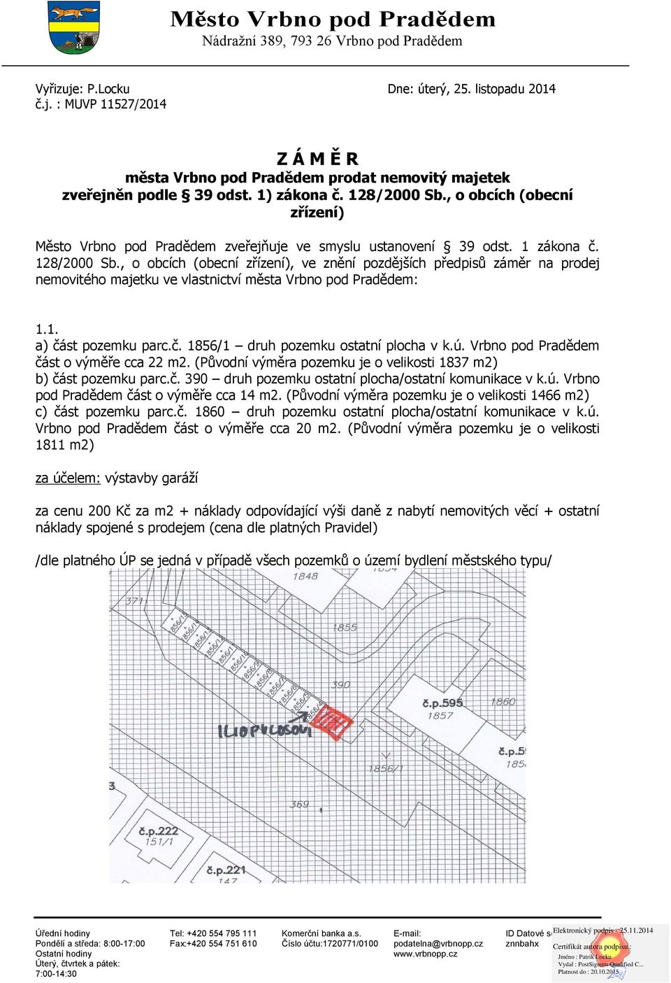 1. a) část pozemku parc.č. 1856/1 druh pozemku ostatní plocha v k.ú. Vrbno pod Pradědem část o výměře cca 22 m2. (Původní výměra pozemku je o velikosti 1837 m2) b) část pozemku parc.č. 390 druh pozemku ostatní plocha/ostatní komunikace v k.